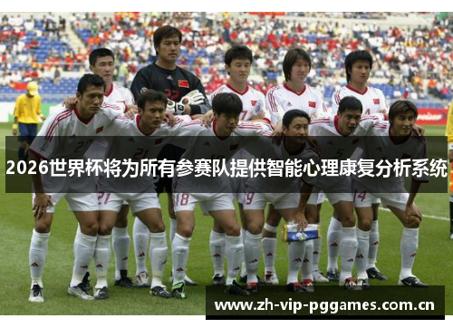 2026世界杯将为所有参赛队提供智能心理康复分析系统