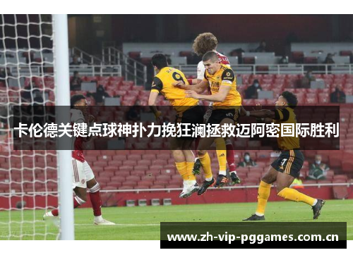 卡伦德关键点球神扑力挽狂澜拯救迈阿密国际胜利 卡伦德关键点球神扑力挽狂澜拯救迈阿密国际胜利