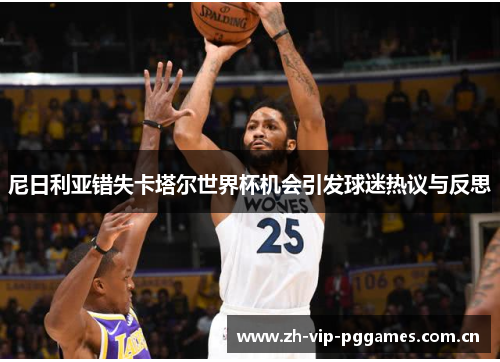 尼日利亚错失卡塔尔世界杯机会引发球迷热议与反思 尼日利亚错失卡塔尔世界杯机会引发球迷热议与反思