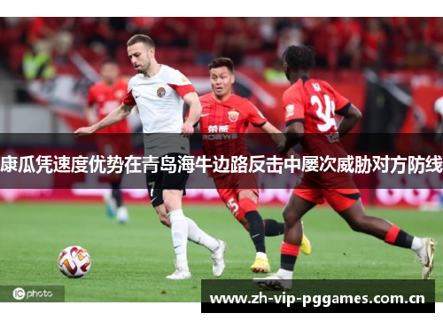 康瓜凭速度优势在青岛海牛边路反击中屡次威胁对方防线 康瓜凭速度优势在青岛海牛边路反击中屡次威胁对方防线