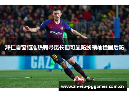 拜仁夏窗瞄准热刺寻觅长期可靠防线领袖稳固后防 拜仁夏窗瞄准热刺寻觅长期可靠防线领袖稳固后防